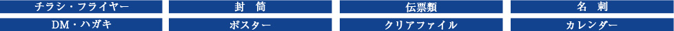チラシ・フライヤー・封筒・伝票類・名刺・DM・ハガキ・ポスター・クリアファイル・カレンダー